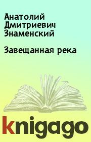 Книга - Завещанная река.  Анатолий Дмитриевич Знаменский  - прочитать полностью в библиотеке КнигаГо