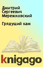 Книга - Грядущий хам.  Дмитрий Сергеевич Мережковский  - прочитать полностью в библиотеке КнигаГо