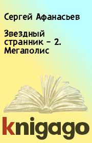 Книга - Звездный странник – 2. Мегаполис.  Сергей Афанасьев  - прочитать полностью в библиотеке КнигаГо