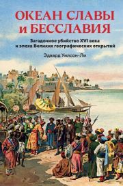 Океан славы и бесславия. Загадочное убийство XVI века и эпоха Великих географических открытий. Эдвард Уилсон-Ли