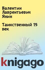 Книга - Таинственный 15 век.  Валентин Лаврентьевич Янин  - прочитать полностью в библиотеке КнигаГо