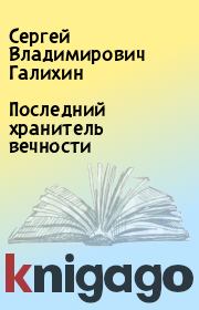 Книга - Последний хранитель вечности.  Сергей Владимирович Галихин  - прочитать полностью в библиотеке КнигаГо