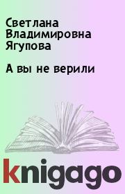 Книга - А вы не верили.  Светлана Владимировна Ягупова  - прочитать полностью в библиотеке КнигаГо