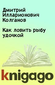Книга - Как ловить рыбу удочкой.  Дмитрий Илларионович Колганов  - прочитать полностью в библиотеке КнигаГо
