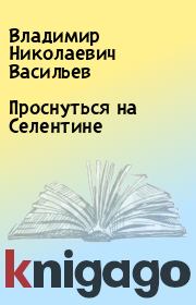 Книга - Проснуться на Селентине.  Владимир Николаевич Васильев  - прочитать полностью в библиотеке КнигаГо