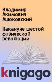 Книга - Накануне шестой физической революции.  Владимир Акимович Ацюковский  - прочитать полностью в библиотеке КнигаГо