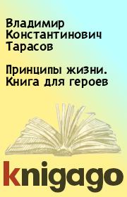 Книга - Принципы жизни. Книга для героев.  Владимир Константинович Тарасов  - прочитать полностью в библиотеке КнигаГо