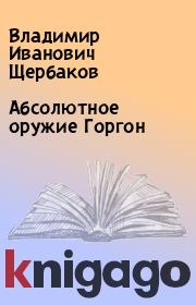 Книга - Абсолютное оружие Горгон.  Владимир Иванович Щербаков  - прочитать полностью в библиотеке КнигаГо