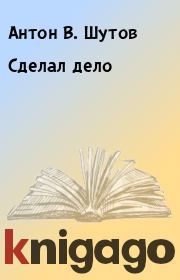 Книга - Сделал дело.  Антон В. Шутов  - прочитать полностью в библиотеке КнигаГо