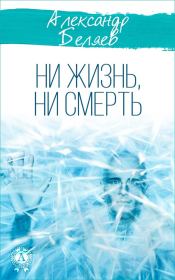 Книга - Ни жизнь, ни смерть.  Александр Романович Беляев  - прочитать полностью в библиотеке КнигаГо