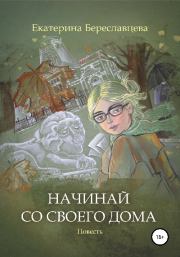 Книга - Начинай со своего дома.  Екатерина Береславцева  - прочитать полностью в библиотеке КнигаГо