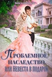 Проблемное наследство, или Невеста в подарок (СИ). Виктория Каг