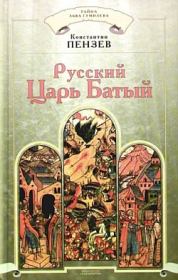 Книга - Русский Царь Батый.  Константин Александрович Пензев  - прочитать полностью в библиотеке КнигаГо