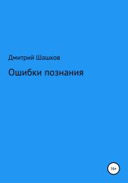 Книга - Ошибки познания.  Дмитрий Андреевич Шашков  - прочитать полностью в библиотеке КнигаГо