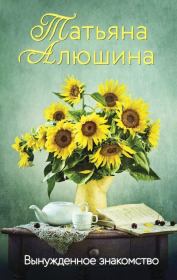Книга - Вынужденное знакомство.  Татьяна Александровна Алюшина  - прочитать полностью в библиотеке КнигаГо