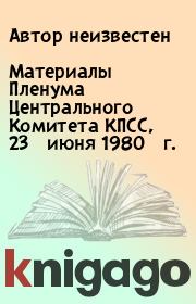 Книга - Материалы Пленума Центрального Комитета КПСС, 23 июня 1980 г..   Автор неизвестен  - прочитать полностью в библиотеке КнигаГо