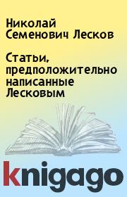 Книга - Статьи, предположительно написанные Лесковым.  Николай Семенович Лесков  - прочитать полностью в библиотеке КнигаГо