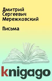 Книга - Письма.  Дмитрий Сергеевич Мережковский  - прочитать полностью в библиотеке КнигаГо