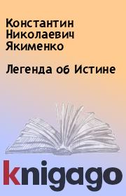 Книга - Легенда об Истине.  Константин Николаевич Якименко  - прочитать полностью в библиотеке КнигаГо