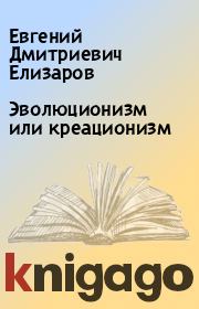 Книга - Эволюционизм или креационизм.  Евгений Дмитриевич Елизаров  - прочитать полностью в библиотеке КнигаГо