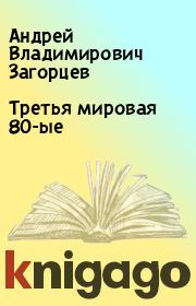 Книга - Третья мировая 80-ые.  Андрей Владимирович Загорцев  - прочитать полностью в библиотеке КнигаГо