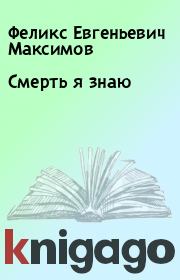 Книга - Смерть я знаю.  Феликс Евгеньевич Максимов  - прочитать полностью в библиотеке КнигаГо