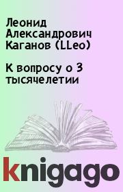 Книга - К вопросу о 3 тысячелетии.  Леонид Александрович Каганов (LLeo)  - прочитать полностью в библиотеке КнигаГо