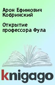 Книга - Открытие профессора Фула.  Арон Ефимович Кобринский  - прочитать полностью в библиотеке КнигаГо