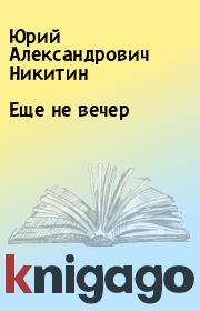 Книга - Еще не вечер.  Юрий Александрович Никитин  - прочитать полностью в библиотеке КнигаГо