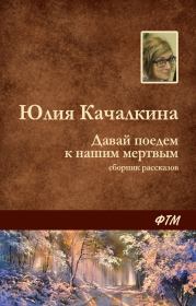 Книга - Давай поедем к нашим мёртвым (сборник).  Юлия Алексеевна Качалкина  - прочитать полностью в библиотеке КнигаГо