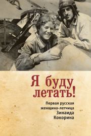 Книга - Я буду летать! Первая русская женщина-летчица Зинаида Кокорина.  Зинаида Сергеевна Смелкова  - прочитать полностью в библиотеке КнигаГо