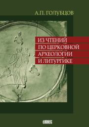 Из чтений по церковной археологии и литургике. Александр Петрович Голубцов
