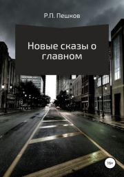 Книга - Новые сказы о главном.  Р. П. Пешков  - прочитать полностью в библиотеке КнигаГо