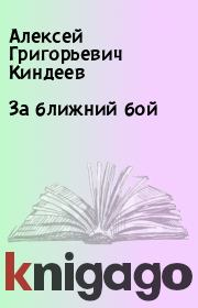 Книга - За ближний бой.  Алексей Григорьевич Киндеев  - прочитать полностью в библиотеке КнигаГо
