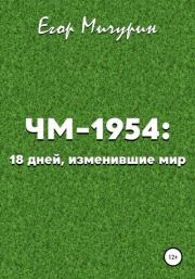 Книга - ЧМ-1954: 18 дней, изменившие мир.  Егор Мичурин  - прочитать полностью в библиотеке КнигаГо