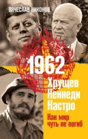 1962. Хрущев. Кеннеди. Кастро. Как мир чуть не погиб. Вячеслав Алексеевич Никонов