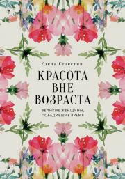 Красота вне возраста. Великие женщины, победившие время. Елена Селестин