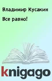 Книга - Все равно!.  Владимир Кусакин  - прочитать полностью в библиотеке КнигаГо