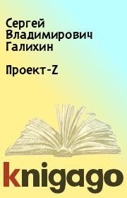 Книга - Проект-Z.  Сергей Владимирович Галихин  - прочитать полностью в библиотеке КнигаГо