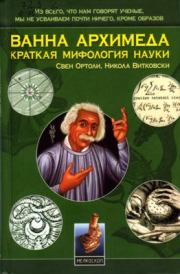 Книга - Ванна Архимеда: Краткая мифология науки.  Свен Ортоли , Никола Витковски  - прочитать полностью в библиотеке КнигаГо