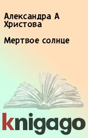 Книга - Мертвое солнце.  Александра А Христова  - прочитать полностью в библиотеке КнигаГо