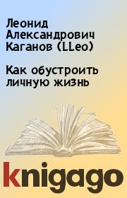 Книга - Как обустроить личную жизнь.  Леонид Александрович Каганов (LLeo)  - прочитать полностью в библиотеке КнигаГо