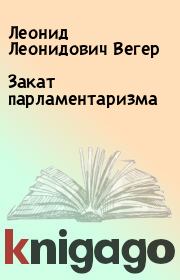 Книга - Закат парламентаризма.  Леонид Леонидович Вегер  - прочитать полностью в библиотеке КнигаГо