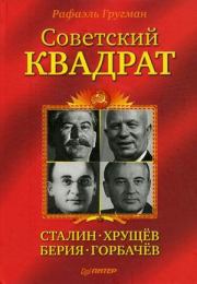 Книга - Советский квадрат: Сталин–Хрущев–Берия–Горбачев.  Рафаэль Гругман  - прочитать полностью в библиотеке КнигаГо