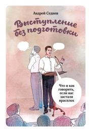 Выступление без подготовки. Что и как говорить, если вас застали врасплох. Андрей Седнев