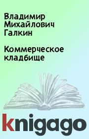 Книга - Коммерческое кладбище.  Владимир Михайлович Галкин  - прочитать полностью в библиотеке КнигаГо