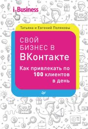 Книга - Свой бизнес в «ВКонтакте». Как привлекать по 100 клиентов в день.  Татьяна Викторовна Полякова , Евгений Поляков  - прочитать полностью в библиотеке КнигаГо