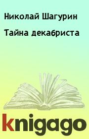 Книга - Тайна декабриста.  Николай Шагурин  - прочитать полностью в библиотеке КнигаГо