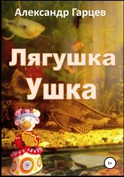 Книга - Лягушка Ушка.  Александр Гарцев  - прочитать полностью в библиотеке КнигаГо