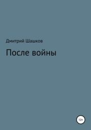 Книга - После войны.  Дмитрий Андреевич Шашков  - прочитать полностью в библиотеке КнигаГо